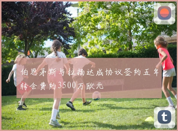 伯恩茅斯与拉扬达成协议签约五年转会费约3500万欧元