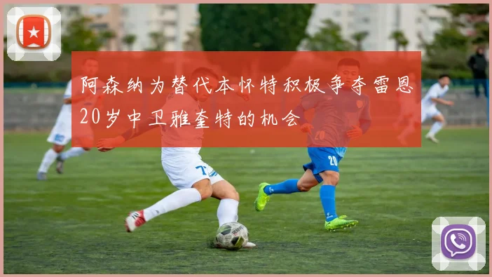 阿森纳为替代本怀特积极争夺雷恩20岁中卫雅奎特的机会