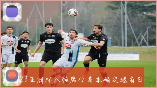 U23亚洲杯八强席位基本确定越南日本全胜晋级沙特伊朗遗憾出局