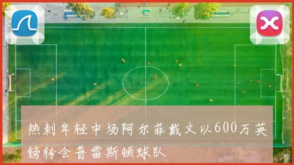 热刺年轻中场阿尔菲戴文以600万英镑转会普雷斯顿球队