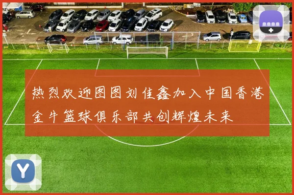 热烈欢迎图图刘佳鑫加入中国香港金牛篮球俱乐部共创辉煌未来