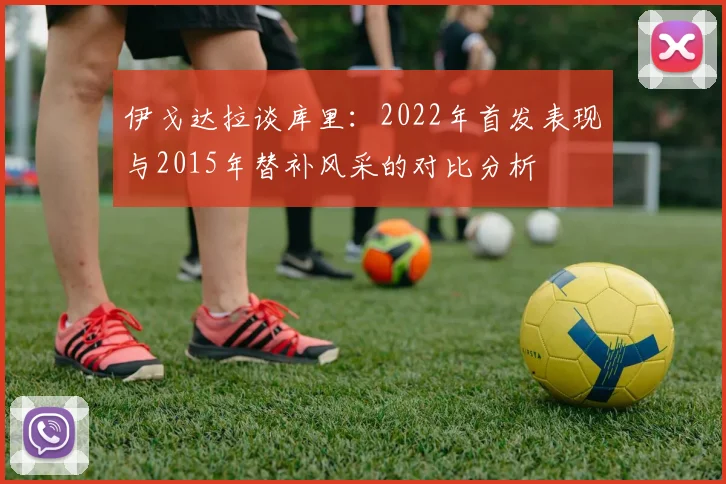 伊戈达拉谈库里：2022年首发表现与2015年替补风采的对比分析