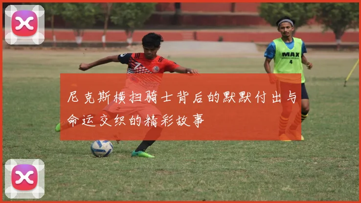 尼克斯横扫骑士背后的默默付出与命运交织的精彩故事