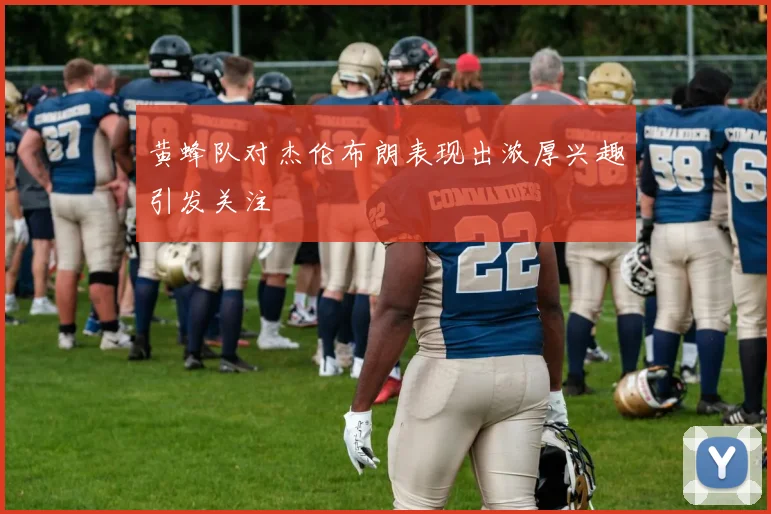 黄蜂队对杰伦布朗表现出浓厚兴趣引发关注