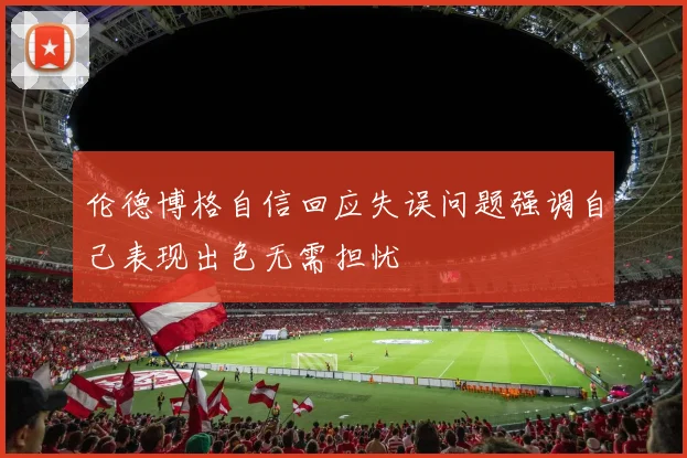 伦德博格自信回应失误问题强调自己表现出色无需担忧