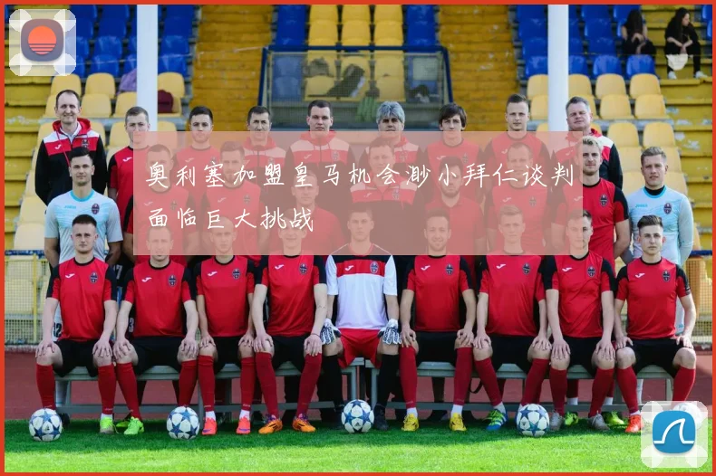 奥利塞加盟皇马机会渺小拜仁谈判面临巨大挑战