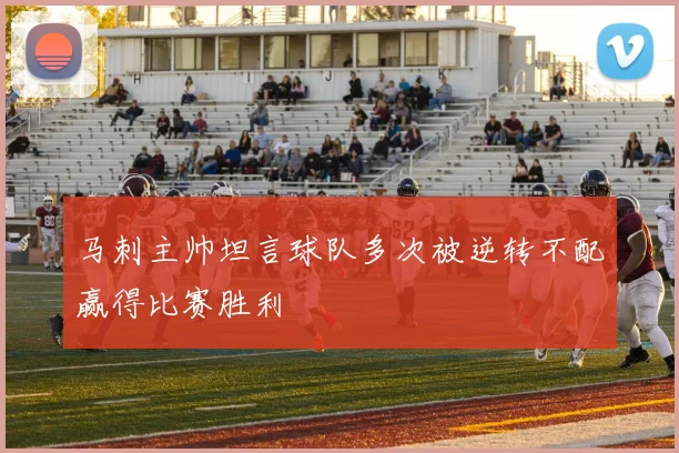 马刺主帅坦言球队多次被逆转不配赢得比赛胜利